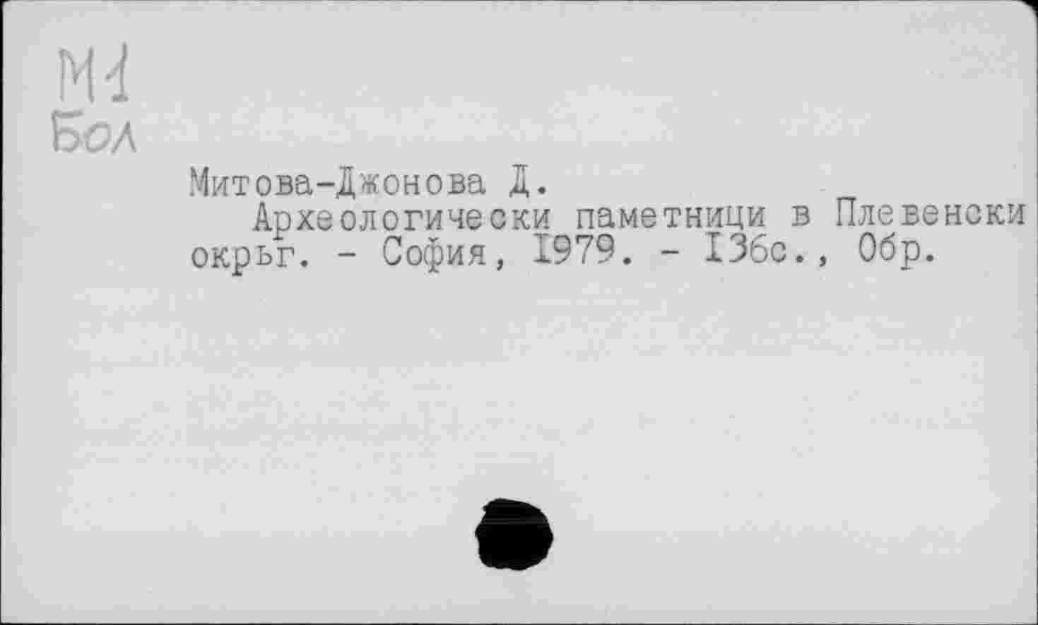 ﻿Митова-Джонова Д.
Археологически паметници в Плевенски окръг. - София, 1979. - 136с., Обр.